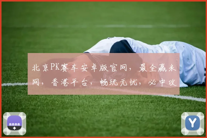 北京PK赛车安卓版官网，最全赢米网，香港平台，畅玩无忧，必中攻略，一网打尽