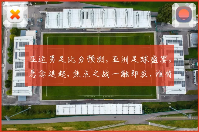 亚运男足比分预测,亚洲足球盛宴,悬念迭起,焦点之战一触即发,谁将问鼎