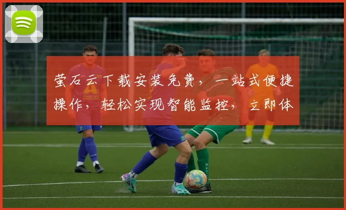 萤石云下载安装免费，一站式便捷操作，轻松实现智能监控，立即体验