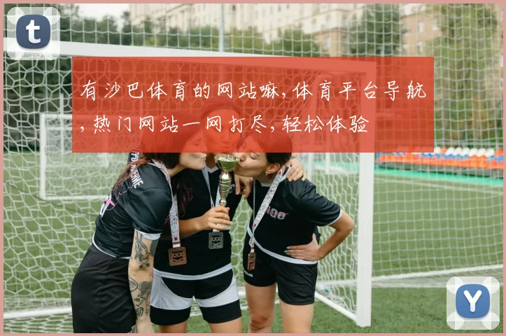有沙巴体育的网站嘛,体育平台导航,热门网站一网打尽,轻松体验