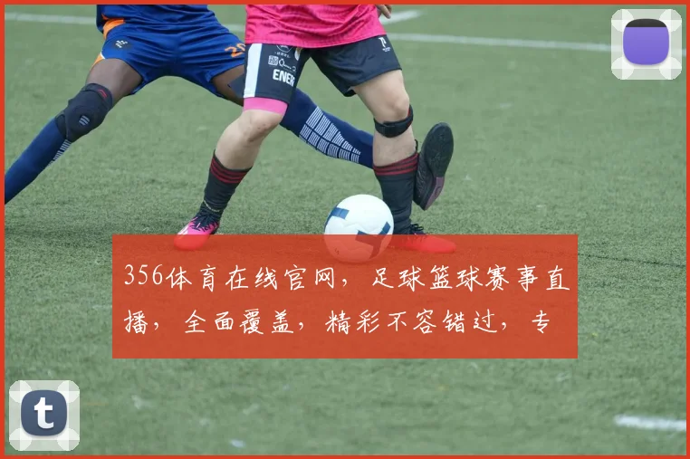 356体育在线官网，足球篮球赛事直播，全面覆盖，精彩不容错过，专业服务，体验非凡