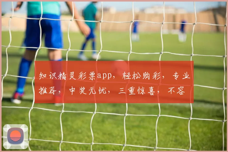 知识精灵彩票app，轻松购彩，专业推荐，中奖无忧，三重惊喜，不容错过