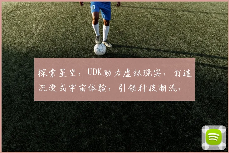 探索星空，UDK助力虚拟现实，打造沉浸式宇宙体验，引领科技潮流，三重惊喜等你来